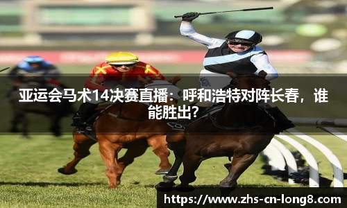 亚运会马术14决赛直播：呼和浩特对阵长春，谁能胜出？